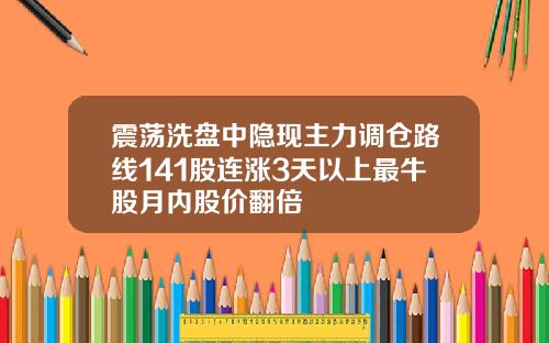 震荡洗盘中隐现主力调仓路线141股连涨3天以上最牛股月内股价翻倍