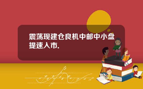 震荡现建仓良机中邮中小盘提速入市.
