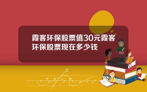 霞客环保股票值30元霞客环保股票现在多少钱