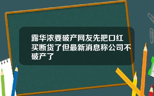 露华浓要破产网友先把口红买断货了但最新消息称公司不破产了