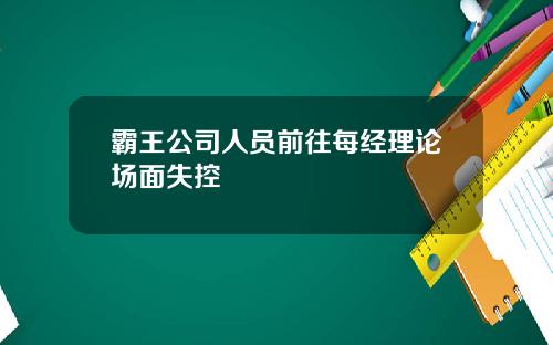 霸王公司人员前往每经理论场面失控