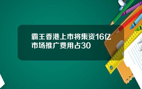 霸王香港上市将集资16亿市场推广费用占30