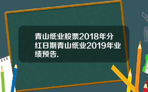 青山纸业股票2018年分红日期青山纸业2019年业绩预告.