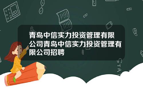 青岛中信实力投资管理有限公司青岛中信实力投资管理有限公司招聘