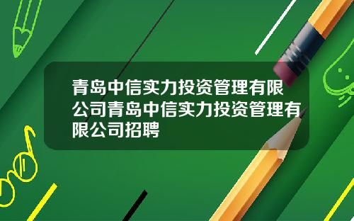 青岛中信实力投资管理有限公司青岛中信实力投资管理有限公司招聘