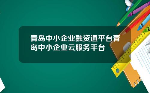 青岛中小企业融资通平台青岛中小企业云服务平台