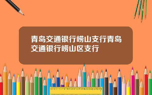 青岛交通银行崂山支行青岛交通银行崂山区支行