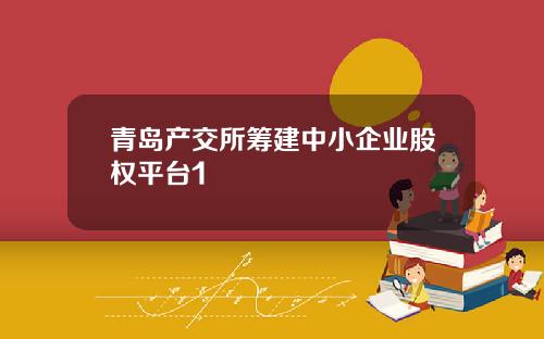 青岛产交所筹建中小企业股权平台1