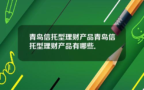 青岛信托型理财产品青岛信托型理财产品有哪些.