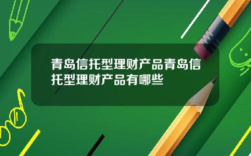青岛信托型理财产品青岛信托型理财产品有哪些