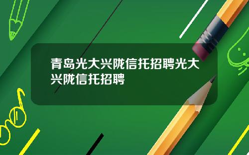 青岛光大兴陇信托招聘光大兴陇信托招聘