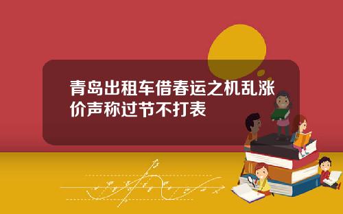 青岛出租车借春运之机乱涨价声称过节不打表