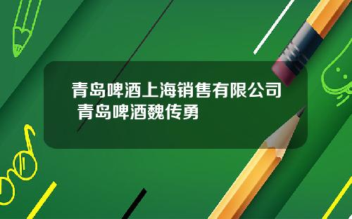 青岛啤酒上海销售有限公司 青岛啤酒魏传勇