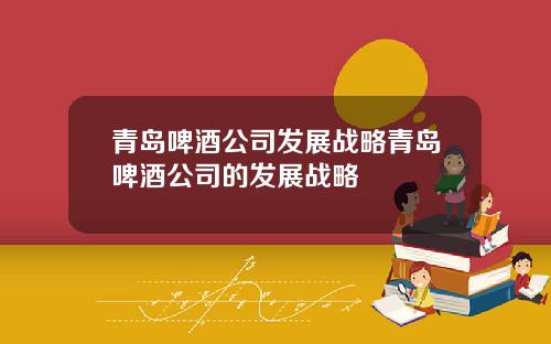 青岛啤酒公司发展战略青岛啤酒公司的发展战略