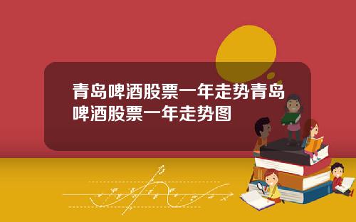 青岛啤酒股票一年走势青岛啤酒股票一年走势图