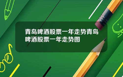 青岛啤酒股票一年走势青岛啤酒股票一年走势图