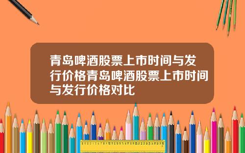青岛啤酒股票上市时间与发行价格青岛啤酒股票上市时间与发行价格对比