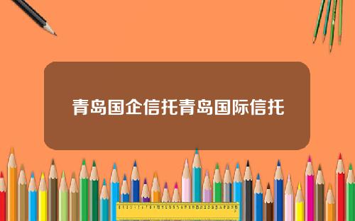 青岛国企信托青岛国际信托