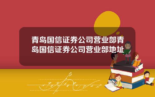 青岛国信证券公司营业部青岛国信证券公司营业部地址