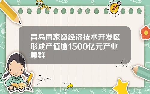 青岛国家级经济技术开发区形成产值逾1500亿元产业集群