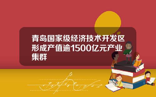 青岛国家级经济技术开发区形成产值逾1500亿元产业集群