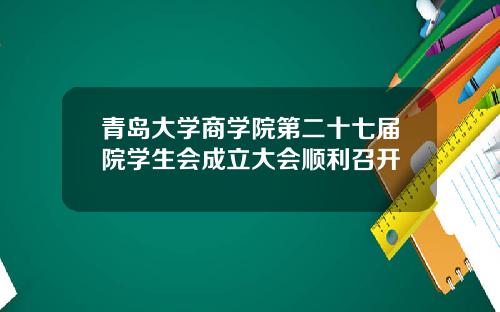 青岛大学商学院第二十七届院学生会成立大会顺利召开