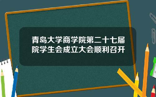 青岛大学商学院第二十七届院学生会成立大会顺利召开