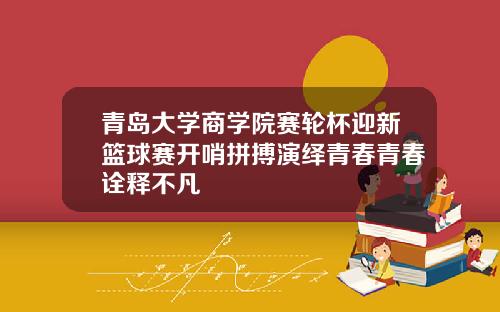 青岛大学商学院赛轮杯迎新篮球赛开哨拼搏演绎青春青春诠释不凡