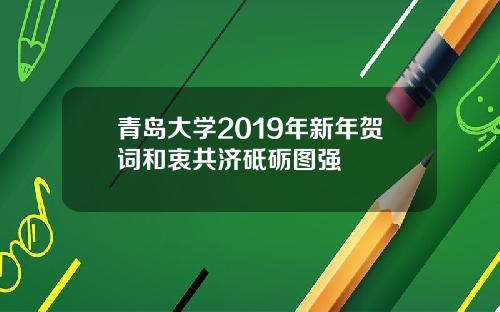 青岛大学2019年新年贺词和衷共济砥砺图强