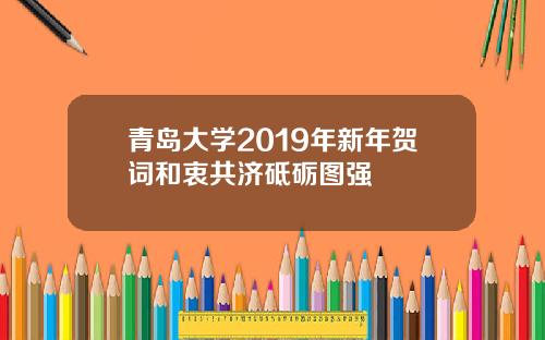 青岛大学2019年新年贺词和衷共济砥砺图强