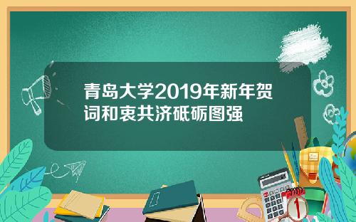 青岛大学2019年新年贺词和衷共济砥砺图强