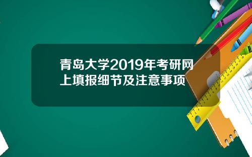 青岛大学2019年考研网上填报细节及注意事项