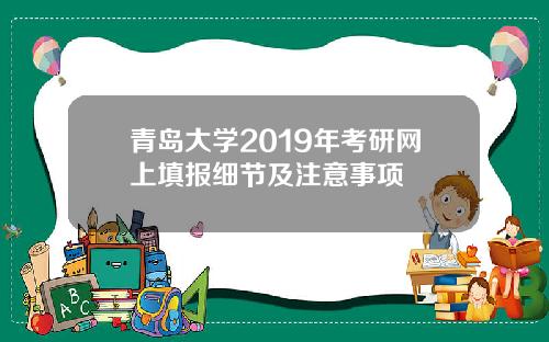 青岛大学2019年考研网上填报细节及注意事项