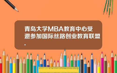 青岛大学MBA教育中心受邀参加国际丝路创业教育联盟.