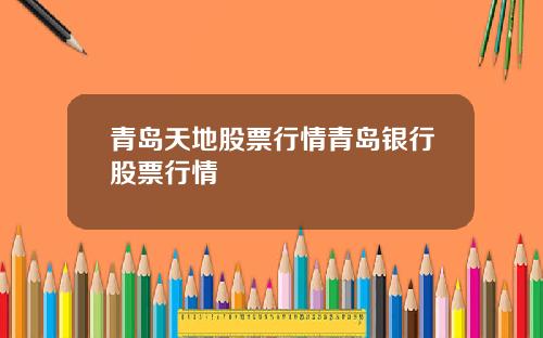 青岛天地股票行情青岛银行股票行情