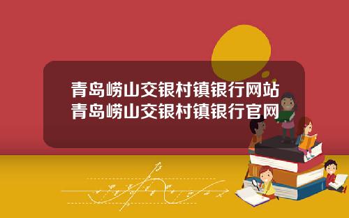 青岛崂山交银村镇银行网站青岛崂山交银村镇银行官网