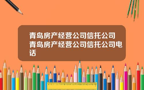 青岛房产经营公司信托公司青岛房产经营公司信托公司电话
