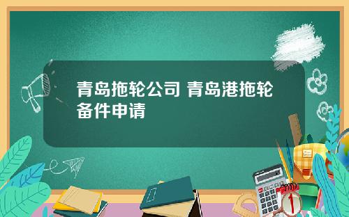 青岛拖轮公司 青岛港拖轮备件申请