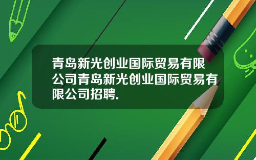 青岛新光创业国际贸易有限公司青岛新光创业国际贸易有限公司招聘.