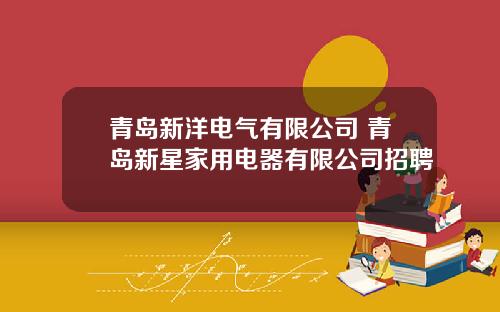 青岛新洋电气有限公司 青岛新星家用电器有限公司招聘