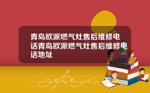 青岛欧派燃气灶售后维修电话青岛欧派燃气灶售后维修电话地址