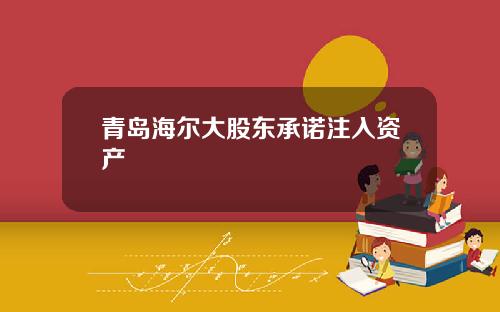 青岛海尔大股东承诺注入资产