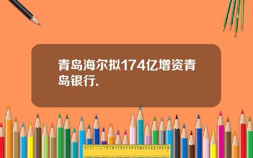 青岛海尔拟174亿增资青岛银行.