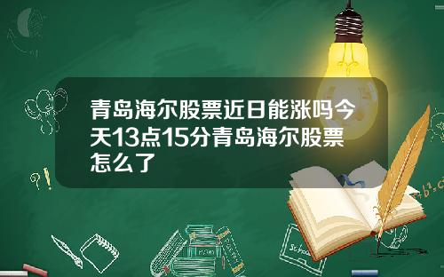 青岛海尔股票近日能涨吗今天13点15分青岛海尔股票怎么了