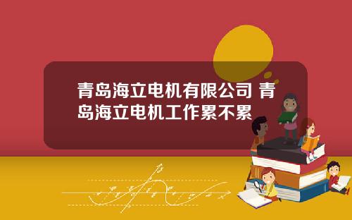 青岛海立电机有限公司 青岛海立电机工作累不累