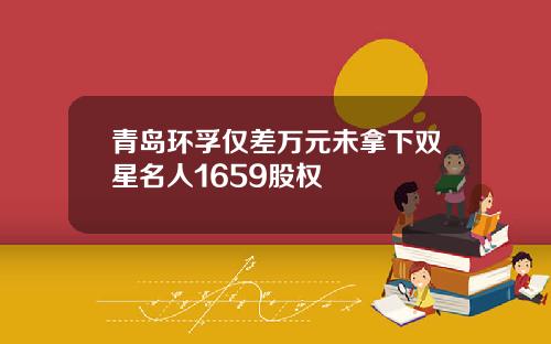青岛环孚仅差万元未拿下双星名人1659股权