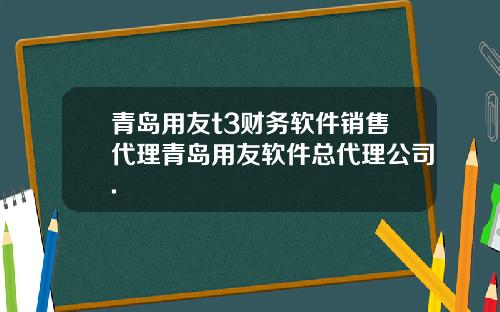 青岛用友t3财务软件销售代理青岛用友软件总代理公司.
