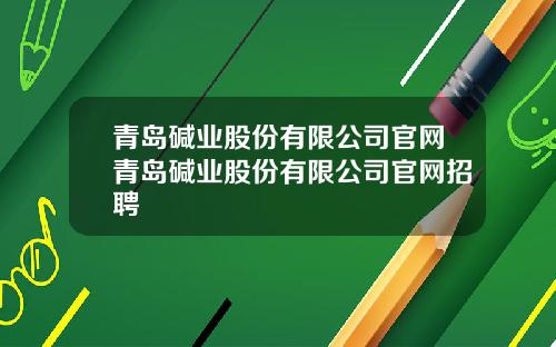 青岛碱业股份有限公司官网青岛碱业股份有限公司官网招聘