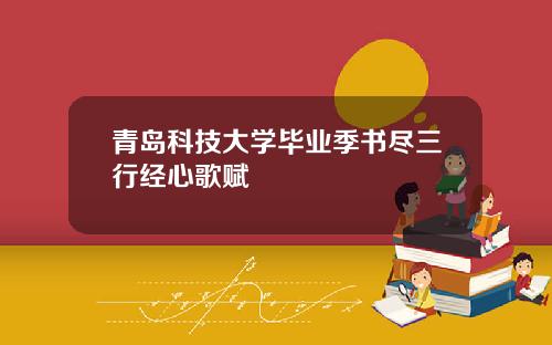 青岛科技大学毕业季书尽三行经心歌赋