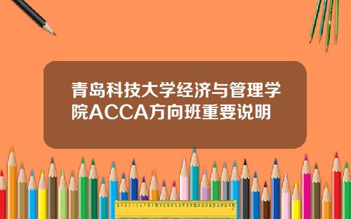 青岛科技大学经济与管理学院ACCA方向班重要说明